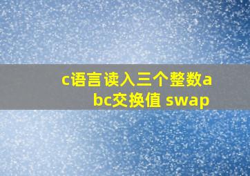 c语言读入三个整数abc交换值 swap